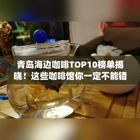 青岛海边咖啡TOP10榜单揭晓！这些咖啡馆你一定不能错过