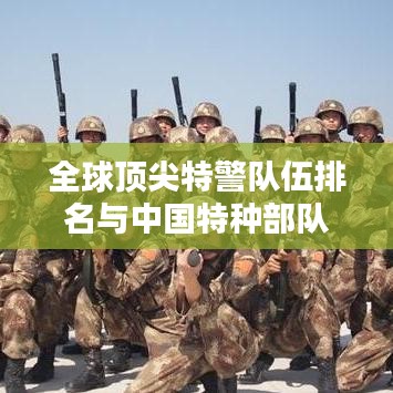 全球顶尖特警队伍排名与中国特种部队战力深度解析