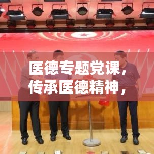 医德专题党课，传承医德精神，塑造医疗先锋典范
