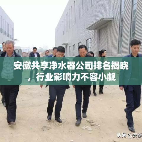 安徽共享净水器公司排名揭晓,行业影响力不容小觑