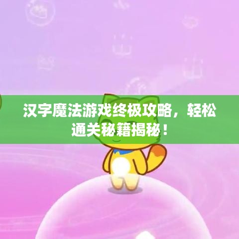 汉字魔法游戏终极攻略，轻松通关秘籍揭秘！