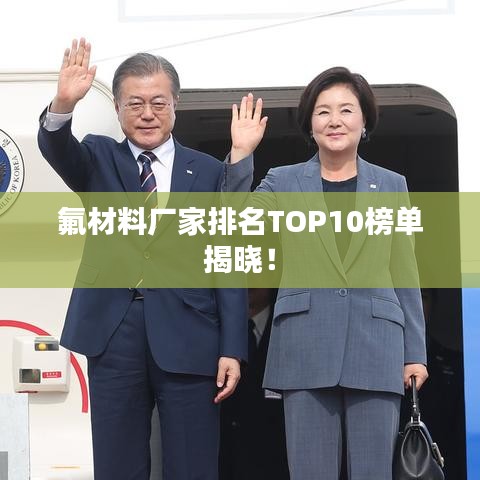 氟材料厂家排名TOP10榜单揭晓!