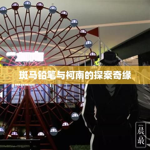 斑马铅笔与柯南的探案奇缘