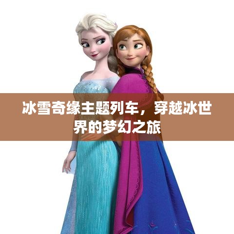 冰雪奇缘主题列车,穿越冰世界的梦幻之旅