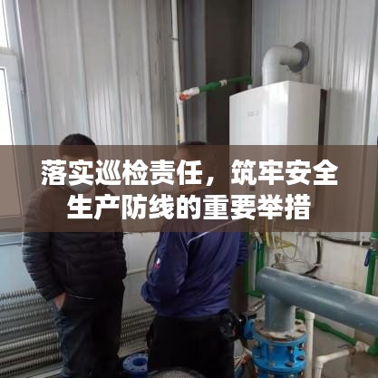 落实巡检责任,筑牢安全生产防线的重要举措