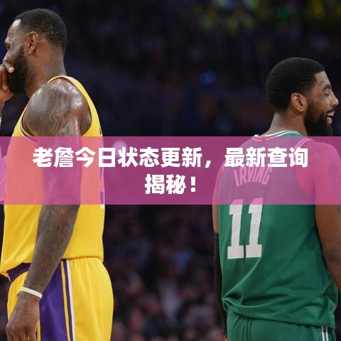 老詹今日状态更新，最新查询揭秘！