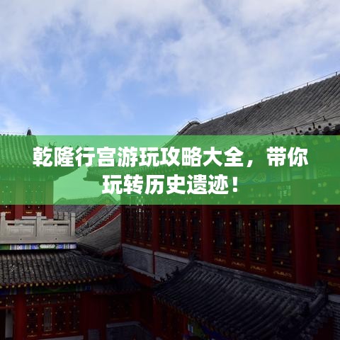 乾隆行宫游玩攻略大全，带你玩转历史遗迹！