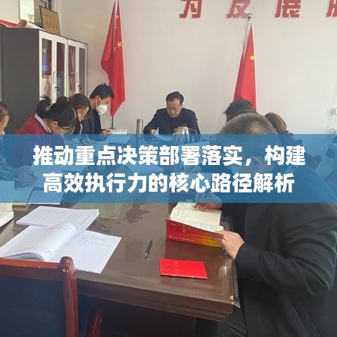 推动重点决策部署落实,构建高效执行力的核心路径解析