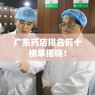 广东药店排名前十榜单揭晓!