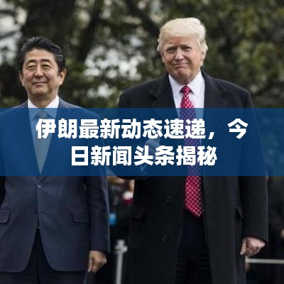 伊朗最新动态速递,今日新闻头条揭秘