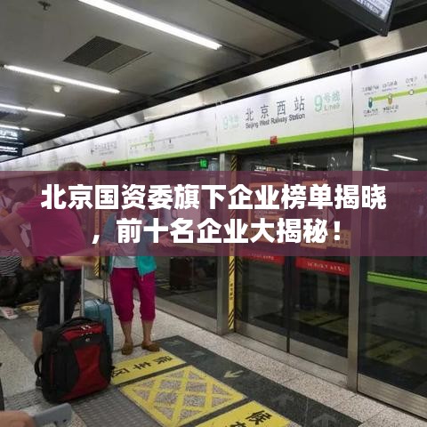 北京国资委旗下企业榜单揭晓,前十名企业大揭秘!