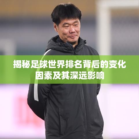 揭秘足球世界排名背后的变化因素及其深远影响