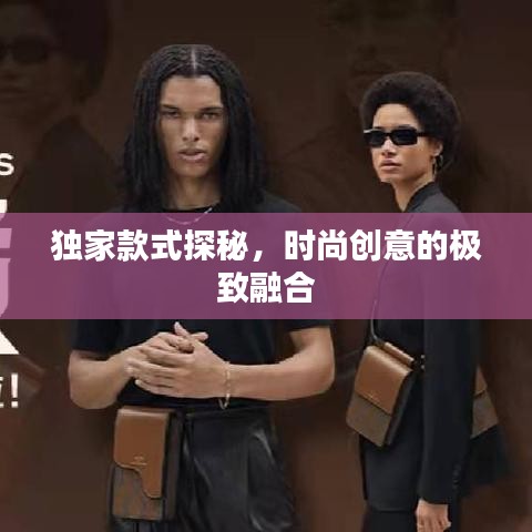 独家款式探秘,时尚创意的极致融合