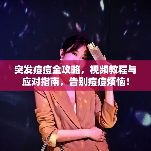 突发痘痘全攻略,视频教程与应对指南,告别痘痘烦恼!