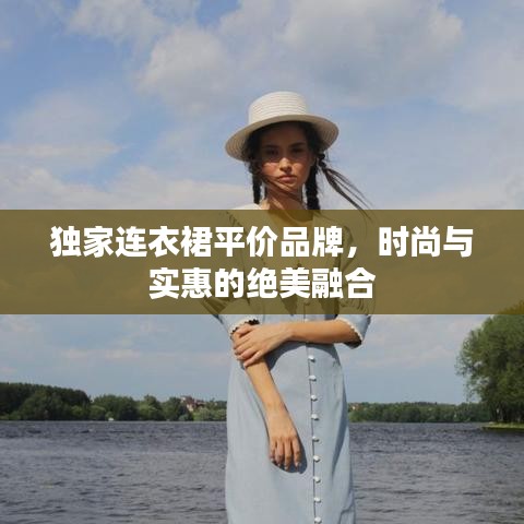 独家连衣裙平价品牌,时尚与实惠的绝美融合