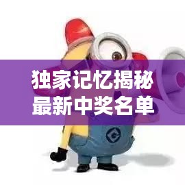 独家记忆揭秘最新中奖名单,幸运儿荣耀时刻共享大奖喜悦