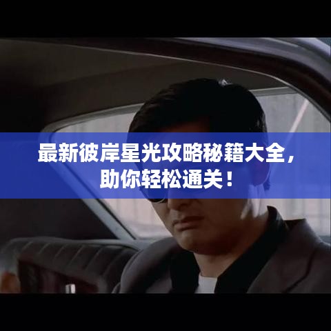 最新彼岸星光攻略秘籍大全,助你轻松通关!