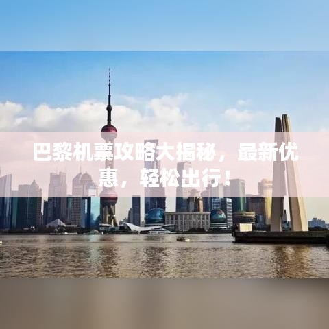 巴黎机票攻略大揭秘，最新优惠，轻松出行！