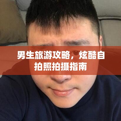 男生旅游攻略,炫酷自拍照拍摄指南