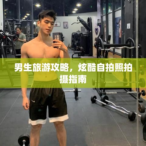 男生旅游攻略,炫酷自拍照拍摄指南