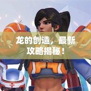 龙的创造,最新攻略揭秘!