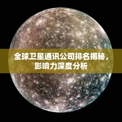 全球卫星通讯公司排名揭秘,影响力深度分析