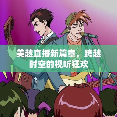 美越直播新篇章，跨越时空的视听狂欢