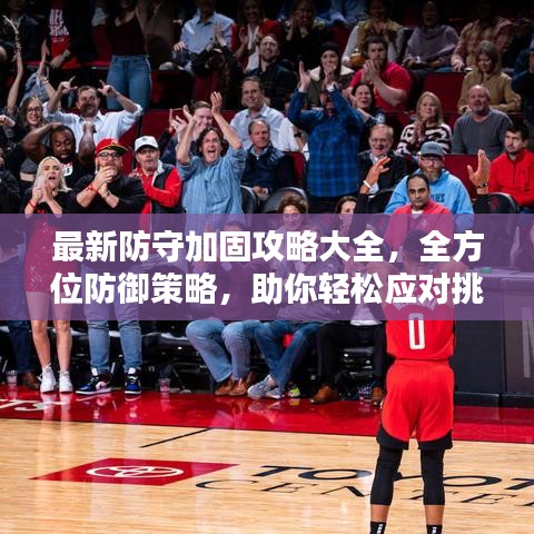 最新防守加固攻略大全，全方位防御策略，助你轻松应对挑战！