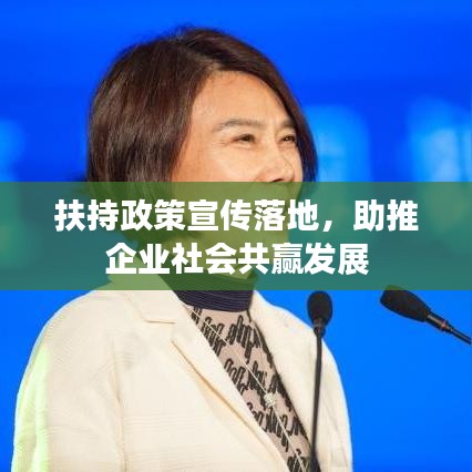 扶持政策宣传落地,助推企业社会共赢发展
