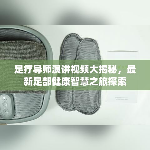 足疗导师演讲视频大揭秘,最新足部健康智慧之旅探索