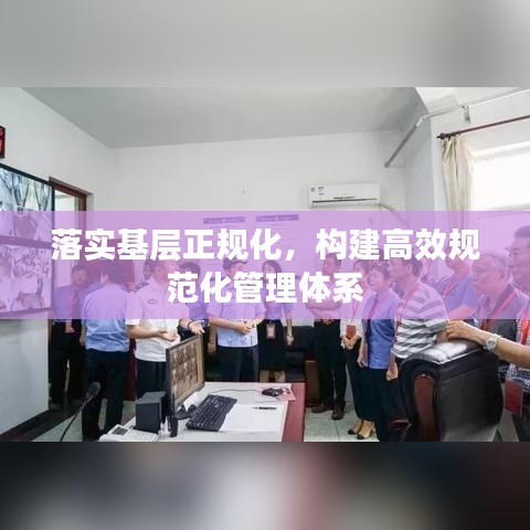 落实基层正规化,构建高效规范化管理体系