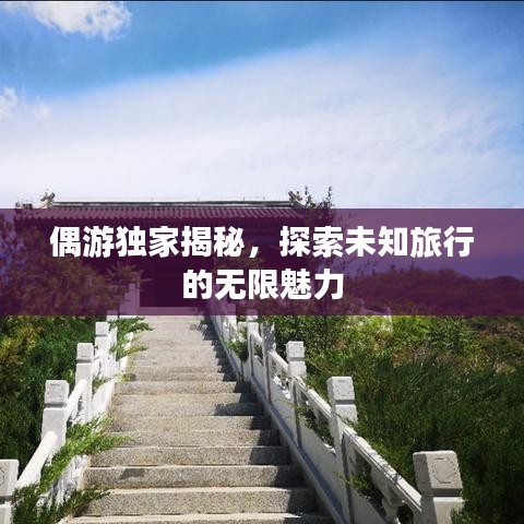 偶游独家揭秘,探索未知旅行的无限魅力