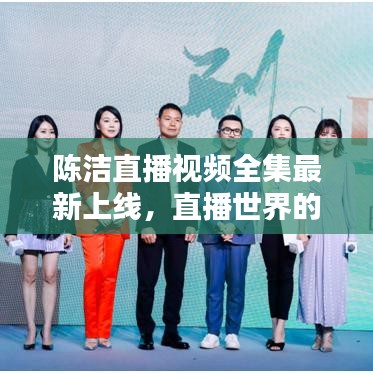 陈洁直播视频全集最新上线,直播世界的魅力探索