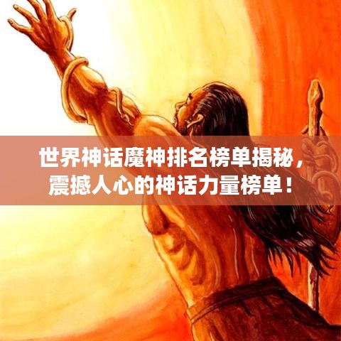 世界神话魔神排名榜单揭秘,震撼人心的神话力量榜单!