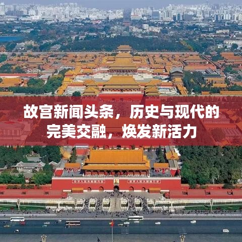 故宫新闻头条,历史与现代的完美交融,焕发新活力