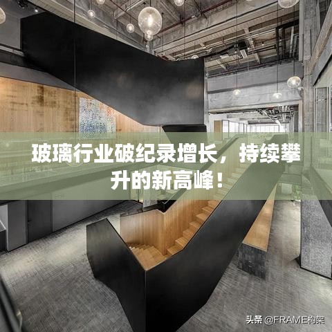 玻璃行业破纪录增长,持续攀升的新高峰!