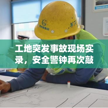 工地突发事故现场实录,安全警钟再次敲响,引人深思