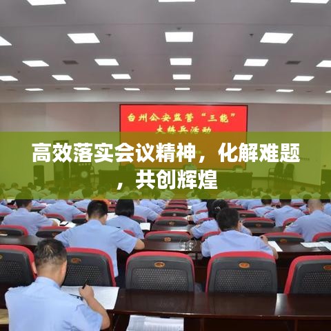 高效落实会议精神,化解难题,共创辉煌