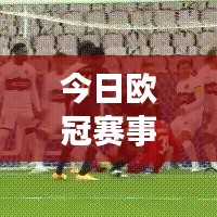 今日欧冠赛事直播动态报道速递