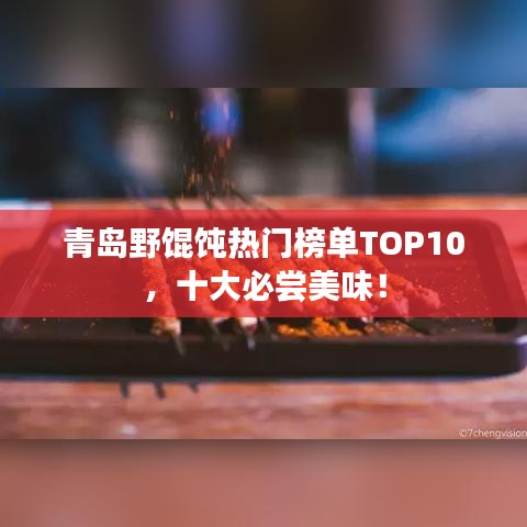 青岛野馄饨热门榜单TOP10,十大必尝美味!