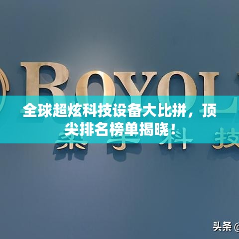 全球超炫科技设备大比拼,顶尖排名榜单揭晓!