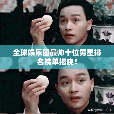 全球娱乐圈最帅十位男星排名榜单揭晓!