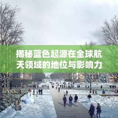 揭秘蓝色起源在全球航天领域的地位与影响力，排名及深远影响