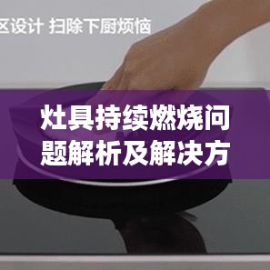 灶具持续燃烧问题解析及解决方案