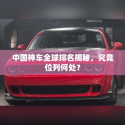 中国神车全球排名揭秘,究竟位列何处?