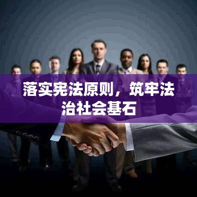 落实宪法原则,筑牢法治社会基石
