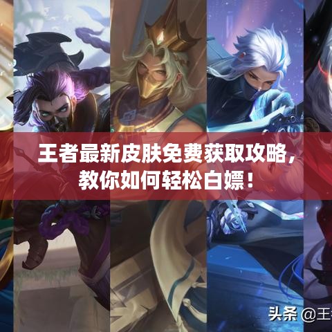 王者最新皮肤免费获取攻略，教你如何轻松白嫖！