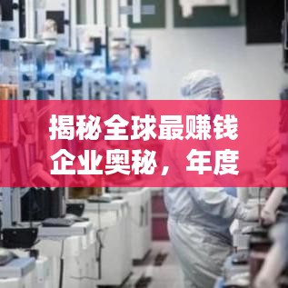 揭秘全球最赚钱企业奥秘,年度利润最大公司排名榜单揭晓!