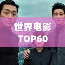 世界电影TOP60，经典与热门，精彩碰撞瞬间不容错过