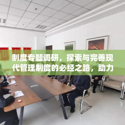 制度专题调研,探索与完善现代管理制度的必经之路,助力企业高效前行